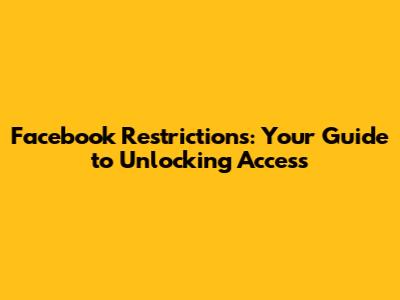 Facebook Restrictions: Your Guide to Unlocking Access