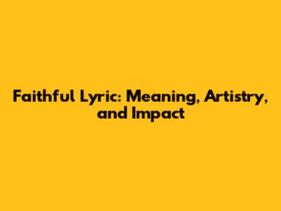 Faithful Lyric: Meaning, Artistry, and Impact