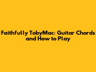 Faithfully TobyMac: Guitar Chords and How to Play