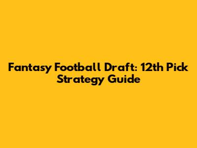 Fantasy Football Draft: 12th Pick Strategy Guide