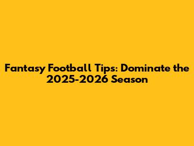Fantasy Football Tips: Dominate the 2025-2026 Season