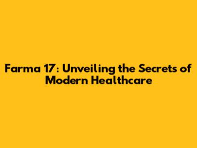 Farma 17: Unveiling the Secrets of Modern Healthcare