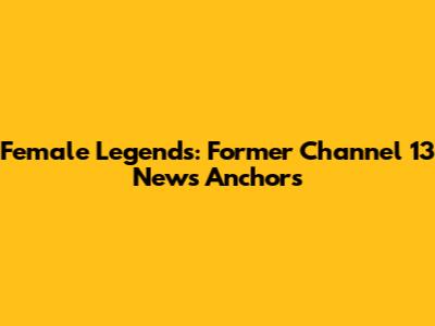 Female Legends: Former Channel 13 News Anchors