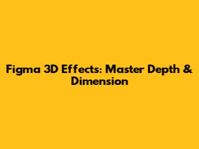 Figma 3D Effects: Master Depth & Dimension
