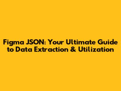Figma JSON: Your Ultimate Guide to Data Extraction & Utilization