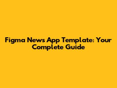 Figma News App Template: Your Complete Guide
