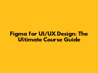 Figma for UI/UX Design: The Ultimate Course Guide