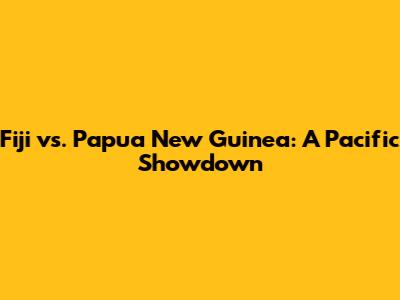 Fiji vs. Papua New Guinea: A Pacific Showdown