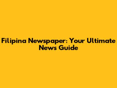 Filipina Newspaper: Your Ultimate News Guide