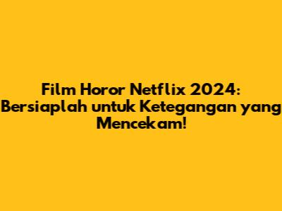 Film Horor Netflix 2024: Bersiaplah untuk Ketegangan yang Mencekam!