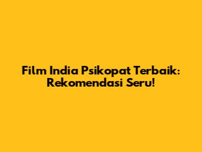 Film India Psikopat Terbaik: Rekomendasi Seru!