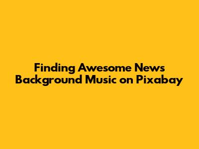 Finding Awesome News Background Music on Pixabay
