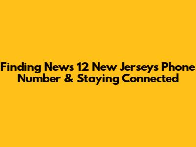 Finding News 12 New Jersey's Phone Number & Staying Connected