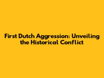 First Dutch Aggression: Unveiling the Historical Conflict