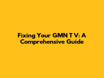 Fixing Your GMN T V: A Comprehensive Guide