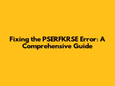 Fixing the PSERFKRSE Error: A Comprehensive Guide