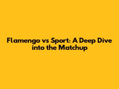 Flamengo vs Sport: A Deep Dive into the Matchup