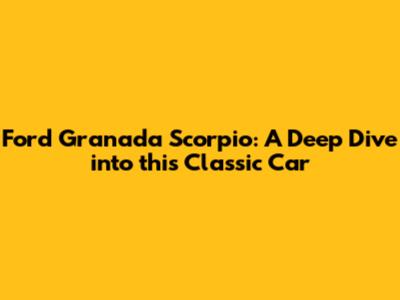 Ford Granada Scorpio: A Deep Dive into this Classic Car