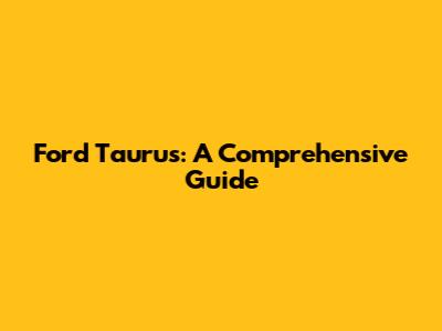 Ford Taurus: A Comprehensive Guide