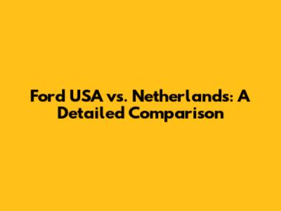 Ford USA vs. Netherlands: A Detailed Comparison