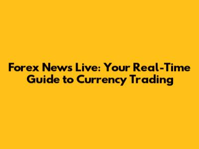 Forex News Live: Your Real-Time Guide to Currency Trading