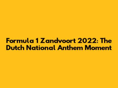 Formula 1 Zandvoort 2022: The Dutch National Anthem Moment