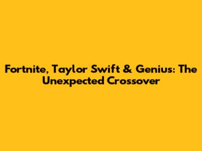 Fortnite, Taylor Swift & Genius: The Unexpected Crossover