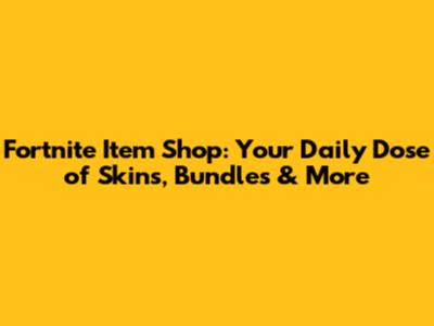 Fortnite Item Shop: Your Daily Dose of Skins, Bundles & More