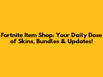 Fortnite Item Shop: Your Daily Dose of Skins, Bundles & Updates!