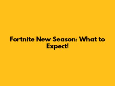 Fortnite New Season: What to Expect!