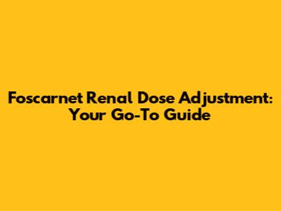 Foscarnet Renal Dose Adjustment: Your Go-To Guide