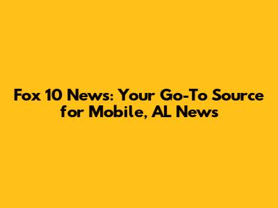 Fox 10 News: Your Go-To Source for Mobile, AL News