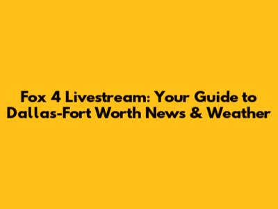 Fox 4 Livestream: Your Guide to Dallas-Fort Worth News & Weather