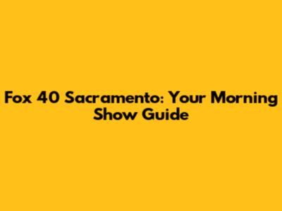 Fox 40 Sacramento: Your Morning Show Guide