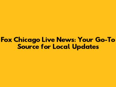 Fox Chicago Live News: Your Go-To Source for Local Updates