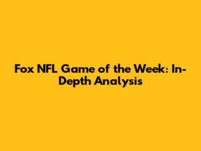 Fox NFL Game of the Week: In-Depth Analysis