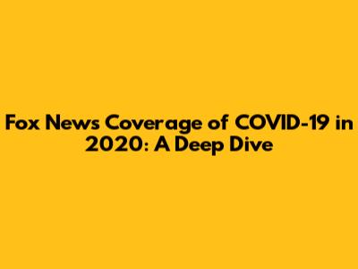 Fox News' Coverage of COVID-19 in 2020: A Deep Dive
