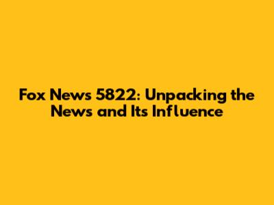 Fox News 5822: Unpacking the News and Its Influence