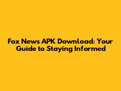 Fox News APK Download: Your Guide to Staying Informed