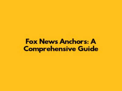 Fox News Anchors: A Comprehensive Guide
