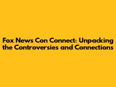 Fox News Con Connect: Unpacking the Controversies and Connections