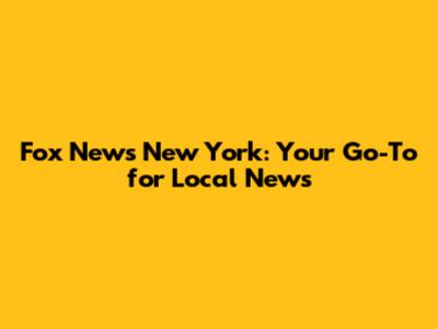 Fox News New York: Your Go-To for Local News
