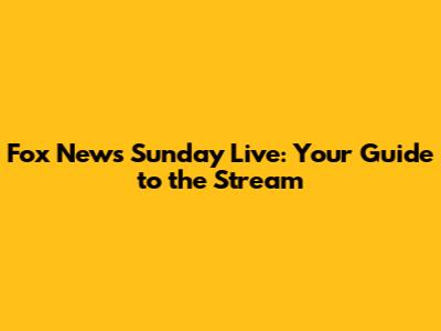 Fox News Sunday Live: Your Guide to the Stream