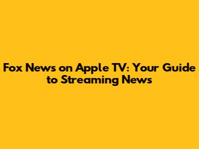 Fox News on Apple TV: Your Guide to Streaming News