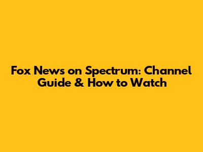 Fox News on Spectrum: Channel Guide & How to Watch