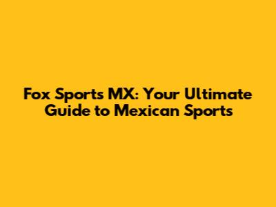 Fox Sports MX: Your Ultimate Guide to Mexican Sports