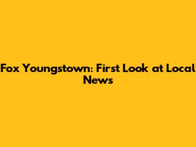 Fox Youngstown: First Look at Local News