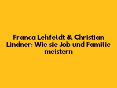 Franca Lehfeldt & Christian Lindner: Wie sie Job und Familie meistern
