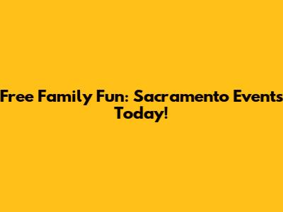 Free Family Fun: Sacramento Events Today!