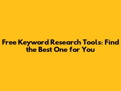 Free Keyword Research Tools: Find the Best One for You